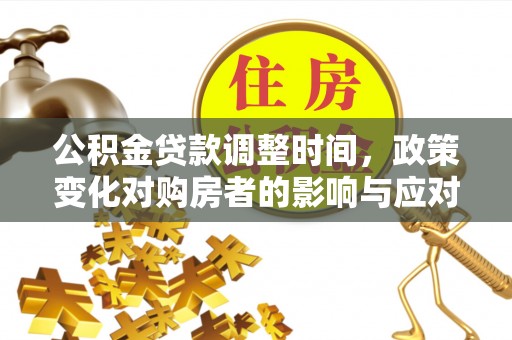 桂平公积金贷款调整时间，政策变化对购房者的影响与应对策略