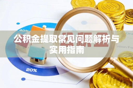 桂平公积金提取常见问题解析与实用指南