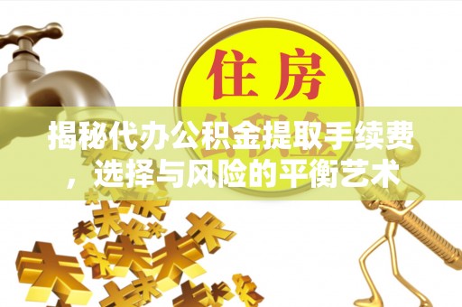 桂平揭秘代办公积金提取手续费，选择与风险的平衡艺术