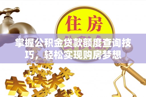 桂平掌握公积金贷款额度查询技巧，轻松实现购房梦想