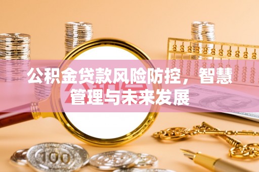 桂平公积金贷款风险防控，智慧管理与未来发展