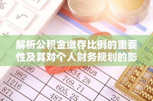 桂平解析公积金缴存比例的重要性及其对个人财务规划的影响