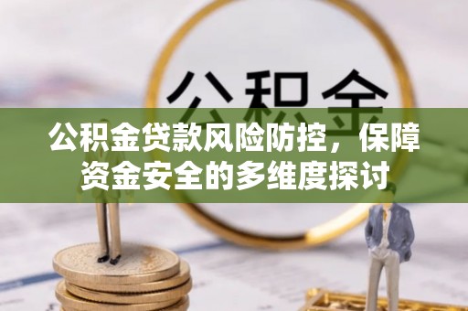 桂平公积金贷款风险防控，保障资金安全的多维度探讨