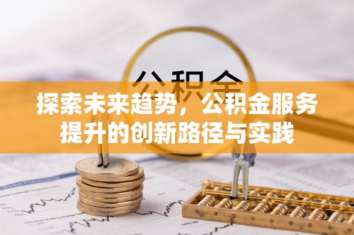 桂平探索未来趋势，公积金服务提升的创新路径与实践