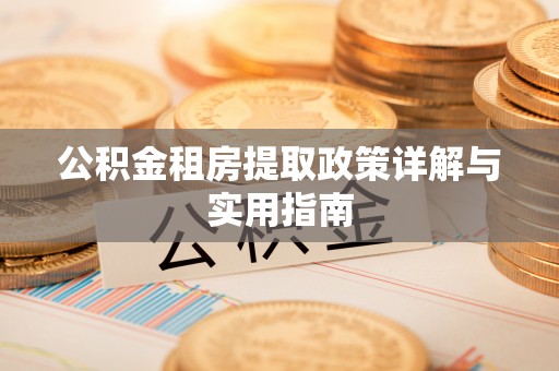 桂平公积金租房提取政策详解与实用指南