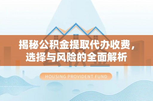桂平揭秘公积金提取代办收费，选择与风险的全面解析