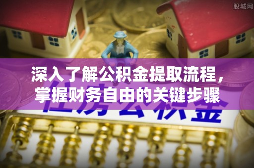 桂平深入了解公积金提取流程，掌握财务自由的关键步骤