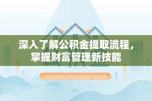 桂平深入了解公积金提取流程，掌握财富管理新技能