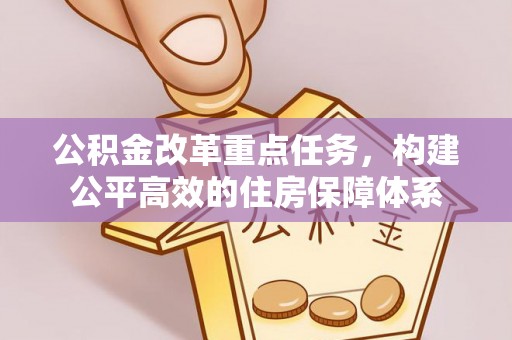 桂平公积金改革重点任务，构建公平高效的住房保障体系