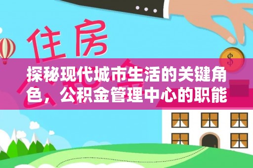 桂平探秘现代城市生活的关键角色，公积金管理中心的职能与影响