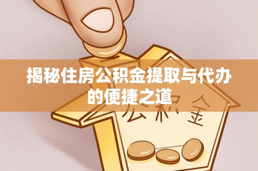 桂平揭秘住房公积金提取与代办的便捷之道