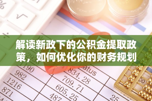 桂平解读新政下的公积金提取政策，如何优化你的财务规划