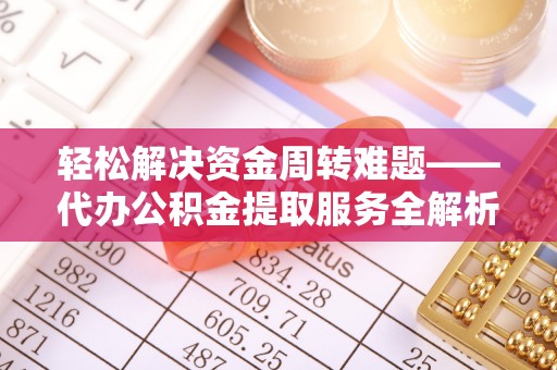 桂平轻松解决资金周转难题——代办公积金提取服务全解析