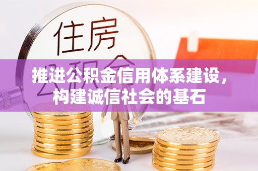 桂平推进公积金信用体系建设，构建诚信社会的基石