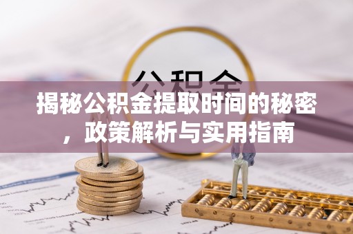 桂平揭秘公积金提取时间的秘密，政策解析与实用指南