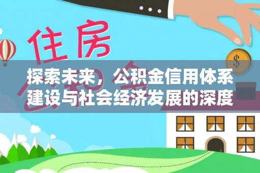桂平探索未来，公积金信用体系建设与社会经济发展的深度融合