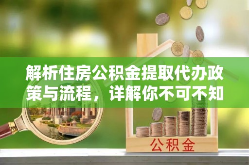 桂平解析住房公积金提取代办政策与流程，详解你不可不知的关键点