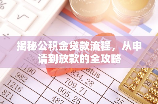 桂平揭秘公积金贷款流程，从申请到放款的全攻略