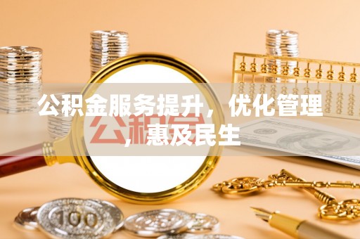 桂平公积金服务提升，优化管理，惠及民生