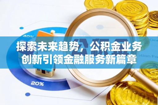 桂平探索未来趋势，公积金业务创新引领金融服务新篇章