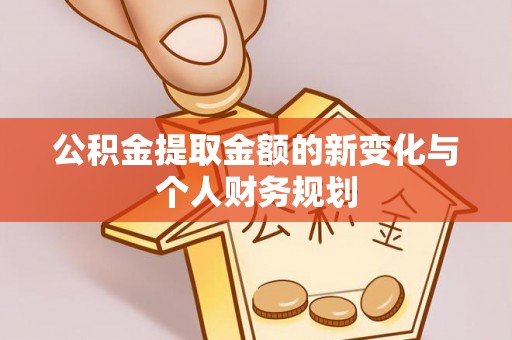 桂平公积金提取金额的新变化与个人财务规划