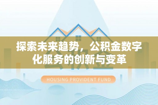 桂平探索未来趋势，公积金数字化服务的创新与变革