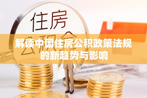 桂平解读中国住房公积政策法规的新趋势与影响