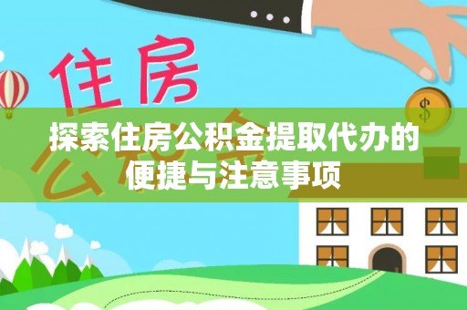 桂平探索住房公积金提取代办的便捷与注意事项