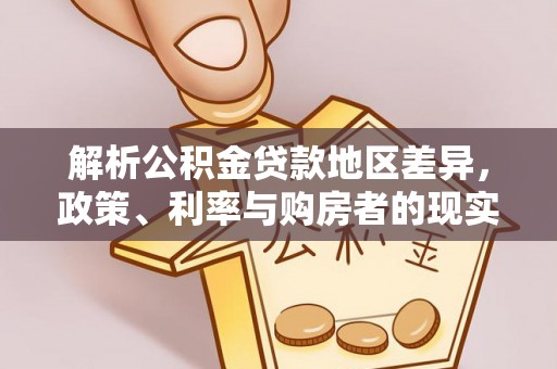 桂平解析公积金贷款地区差异，政策、利率与购房者的现实选择