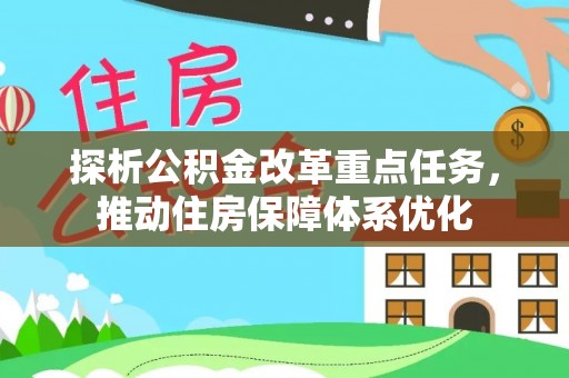 桂平探析公积金改革重点任务，推动住房保障体系优化