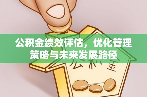桂平公积金绩效评估，优化管理策略与未来发展路径