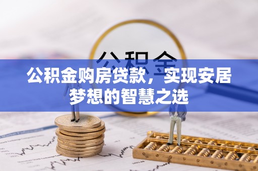 桂平公积金购房贷款，实现安居梦想的智慧之选