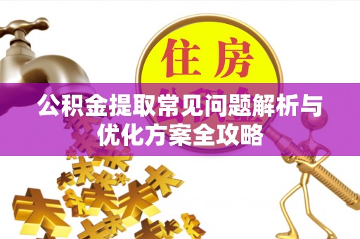 桂平公积金提取常见问题解析与优化方案全攻略