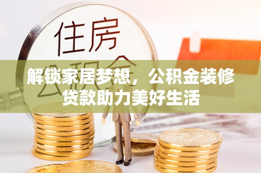 桂平解锁家居梦想，公积金装修贷款助力美好生活