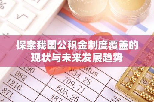 桂平探索我国公积金制度覆盖的现状与未来发展趋势