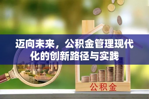 桂平迈向未来，公积金管理现代化的创新路径与实践