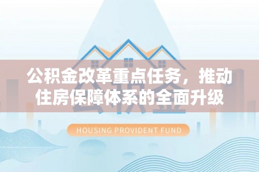 桂平公积金改革重点任务，推动住房保障体系的全面升级