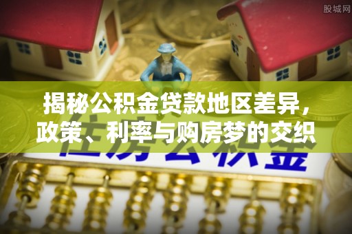 桂平揭秘公积金贷款地区差异，政策、利率与购房梦的交织