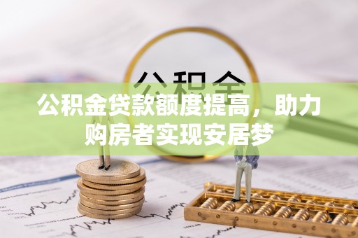 桂平公积金贷款额度提高，助力购房者实现安居梦