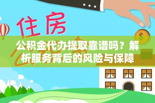 桂平公积金代办提取靠谱吗？解析服务背后的风险与保障