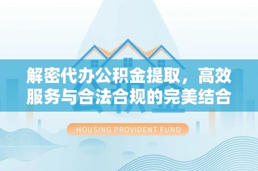 桂平解密代办公积金提取，高效服务与合法合规的完美结合