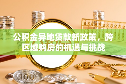 桂平公积金异地贷款新政策，跨区域购房的机遇与挑战