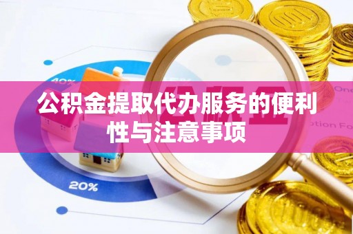 桂平公积金提取代办服务的便利性与注意事项