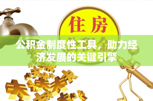 桂平公积金制度性工具，助力经济发展的关键引擎