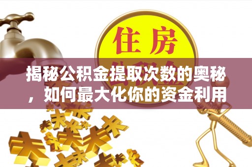 桂平揭秘公积金提取次数的奥秘，如何最大化你的资金利用？