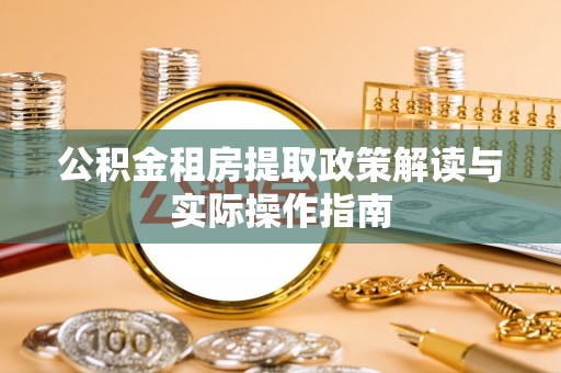 桂平公积金租房提取政策解读与实际操作指南