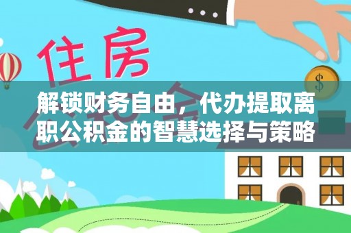 桂平解锁财务自由，代办提取离职公积金的智慧选择与策略