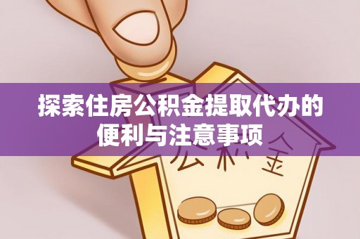 桂平探索住房公积金提取代办的便利与注意事项