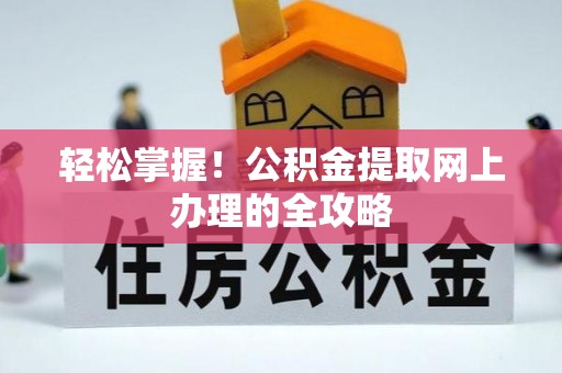 桂平轻松掌握！公积金提取网上办理的全攻略