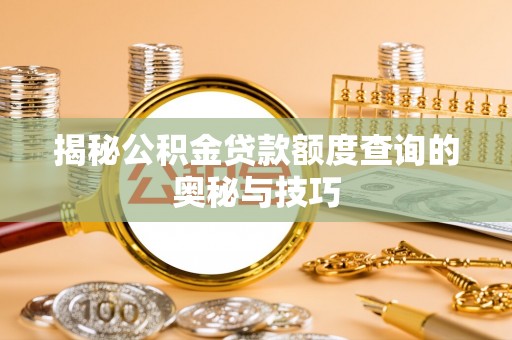 桂平揭秘公积金贷款额度查询的奥秘与技巧